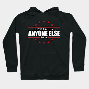 Literally Anyone Else Funny President Election 2024 Hoodie